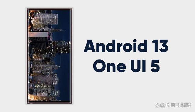 星空体育-三星已确定可更新Android 13One UI 50的设备列表